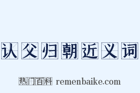 认父归朝近义词是什么意思的图片